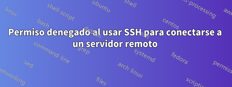 Permiso denegado al usar SSH para conectarse a un servidor remoto