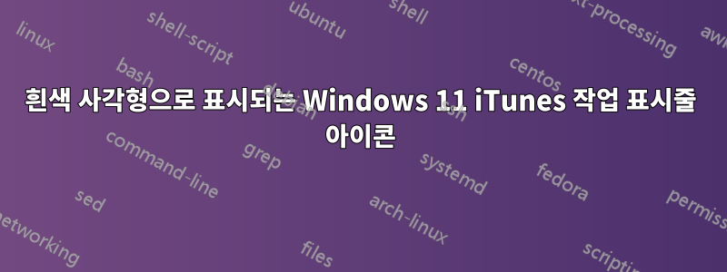 흰색 사각형으로 표시되는 Windows 11 iTunes 작업 표시줄 아이콘