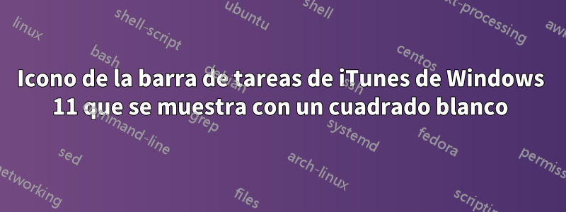 Icono de la barra de tareas de iTunes de Windows 11 que se muestra con un cuadrado blanco