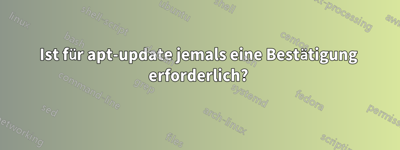 Ist für apt-update jemals eine Bestätigung erforderlich?