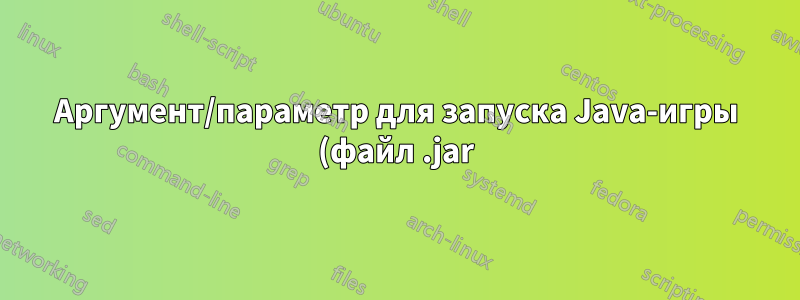 Аргумент/параметр для запуска Java-игры (файл .jar) в развернутом окне