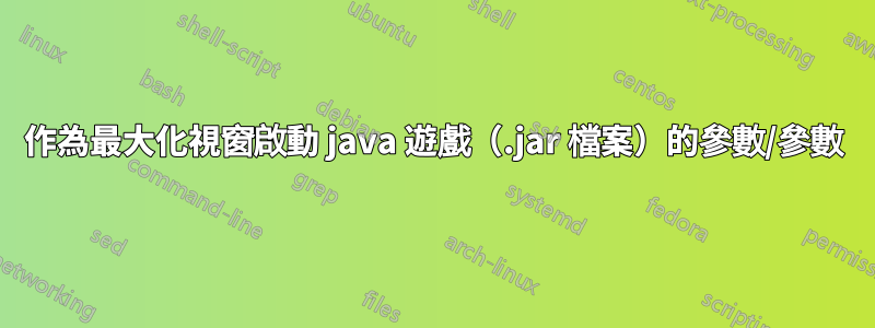 作為最大化視窗啟動 java 遊戲（.jar 檔案）的參數/參數