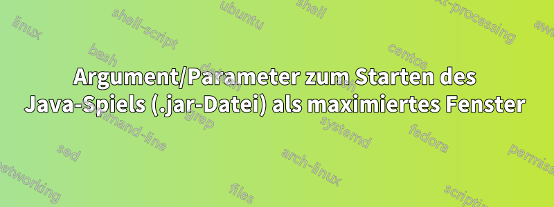 Argument/Parameter zum Starten des Java-Spiels (.jar-Datei) als maximiertes Fenster