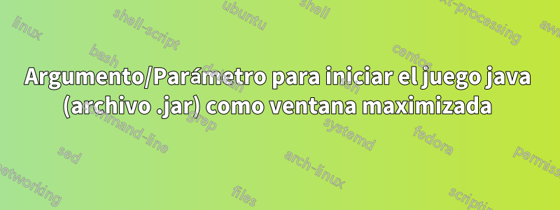 Argumento/Parámetro para iniciar el juego java (archivo .jar) como ventana maximizada