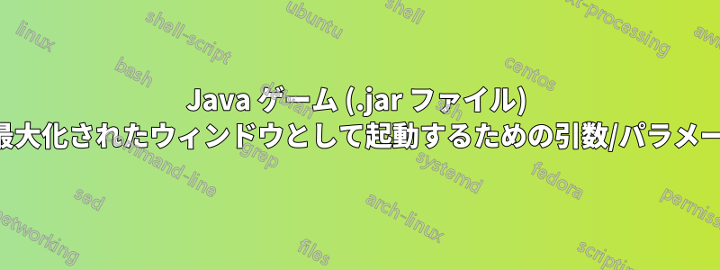 Java ゲーム (.jar ファイル) を最大化されたウィンドウとして起動するための引数/パラメータ