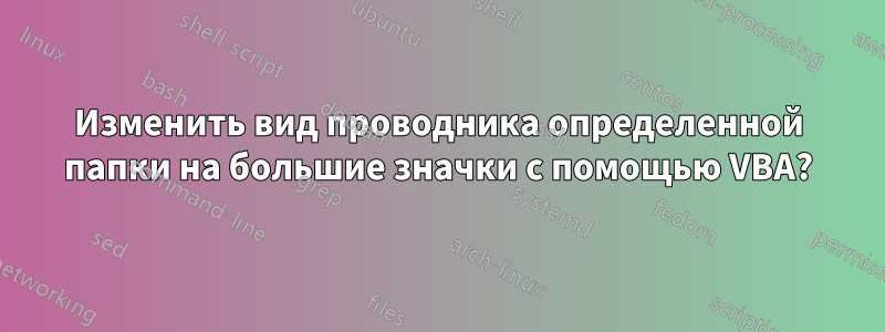 Изменить вид проводника определенной папки на большие значки с помощью VBA?