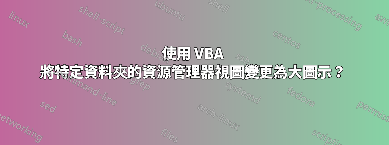 使用 VBA 將特定資料夾的資源管理器視圖變更為大圖示？