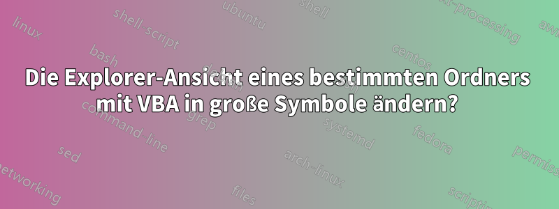 Die Explorer-Ansicht eines bestimmten Ordners mit VBA in große Symbole ändern?