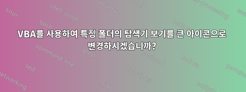 VBA를 사용하여 특정 폴더의 탐색기 보기를 큰 아이콘으로 변경하시겠습니까?