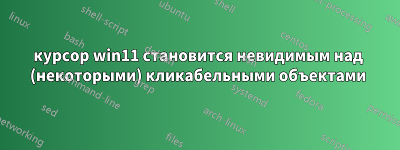 курсор win11 становится невидимым над (некоторыми) кликабельными объектами