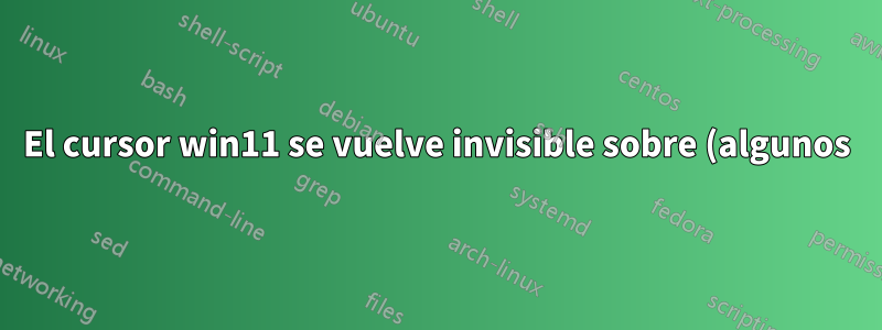 El cursor win11 se vuelve invisible sobre (algunos) objetos en los que se puede hacer clic