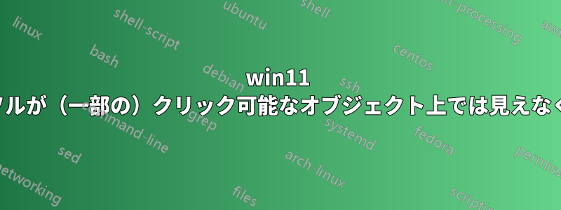 win11 カーソルが（一部の）クリック可能なオブジェクト上では見えなくなる