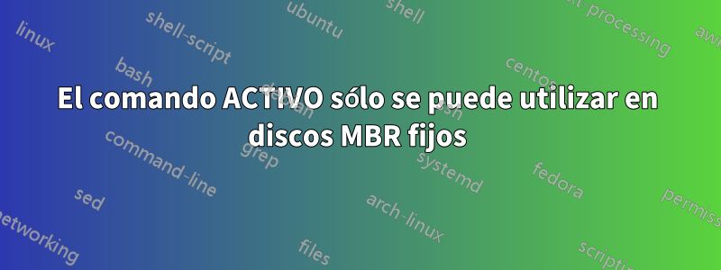 El comando ACTIVO sólo se puede utilizar en discos MBR fijos