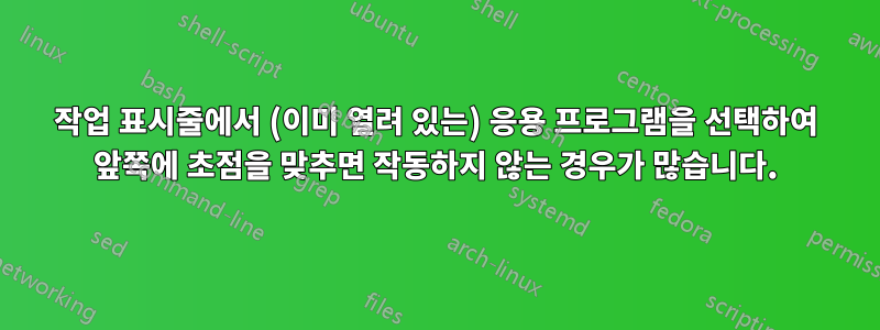 작업 표시줄에서 (이미 열려 있는) 응용 프로그램을 선택하여 앞쪽에 초점을 맞추면 작동하지 않는 경우가 많습니다.