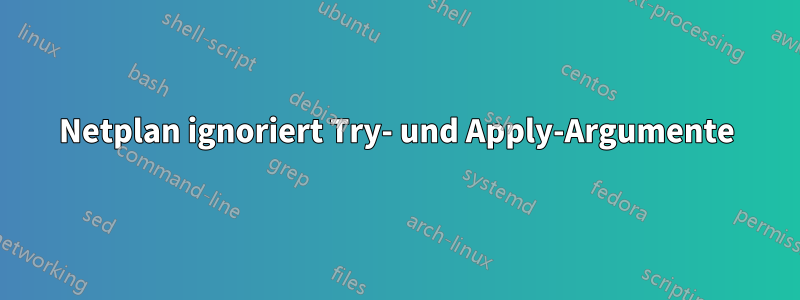 Netplan ignoriert Try- und Apply-Argumente