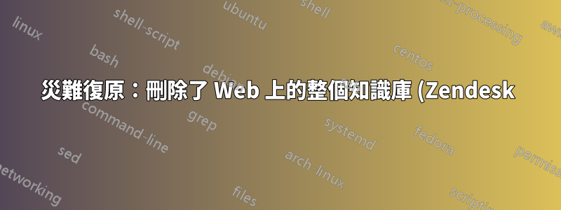 災難復原:刪除了 Web 上的整個知識庫 (Zendesk)