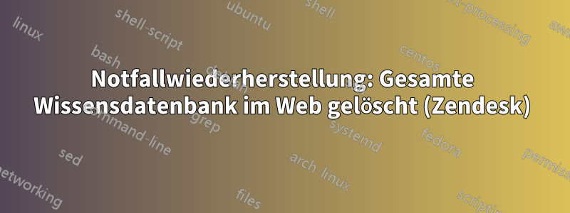 Notfallwiederherstellung: Gesamte Wissensdatenbank im Web gelöscht (Zendesk)