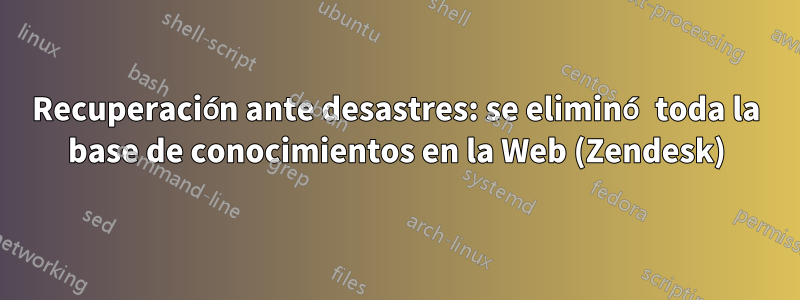 Recuperación ante desastres: se eliminó toda la base de conocimientos en la Web (Zendesk)