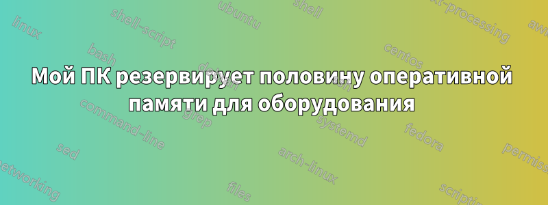 Мой ПК резервирует половину оперативной памяти для оборудования