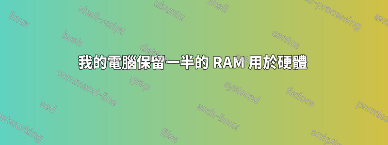 我的電腦保留一半的 RAM 用於硬體