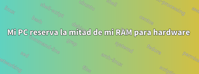 Mi PC reserva la mitad de mi RAM para hardware