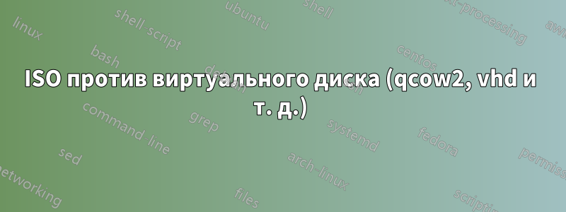 ISO против виртуального диска (qcow2, vhd и т. д.)