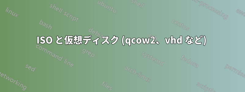 ISO と仮想ディスク (qcow2、vhd など)