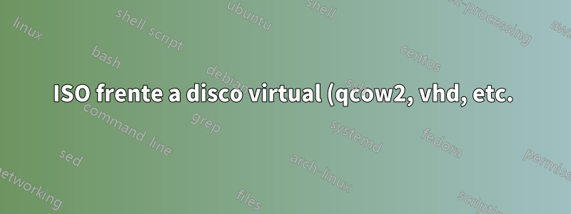ISO frente a disco virtual (qcow2, vhd, etc.)