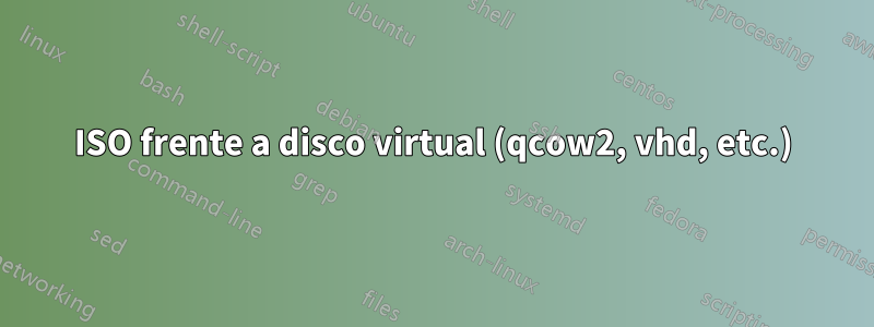 ISO frente a disco virtual (qcow2, vhd, etc.)