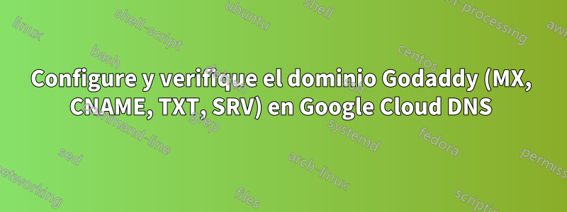 Configure y verifique el dominio Godaddy (MX, CNAME, TXT, SRV) en Google Cloud DNS