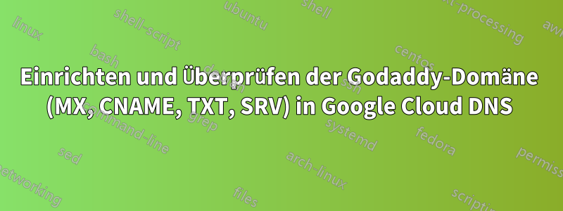 Einrichten und Überprüfen der Godaddy-Domäne (MX, CNAME, TXT, SRV) in Google Cloud DNS