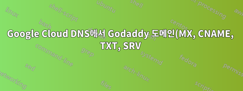 Google Cloud DNS에서 Godaddy 도메인(MX, CNAME, TXT, SRV) 설정 및 확인