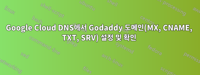 Google Cloud DNS에서 Godaddy 도메인(MX, CNAME, TXT, SRV) 설정 및 확인