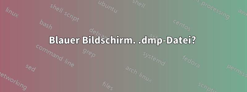 Blauer Bildschirm. .dmp-Datei?