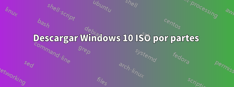 Descargar Windows 10 ISO por partes