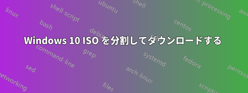 Windows 10 ISO を分割してダウンロードする