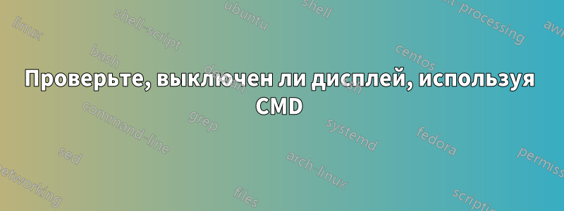 Проверьте, выключен ли дисплей, используя CMD