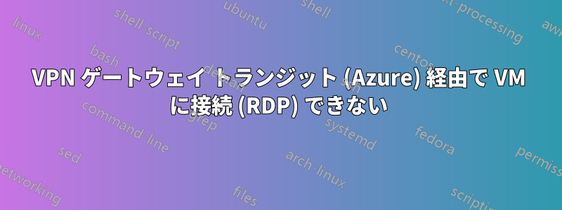 VPN ゲートウェイ トランジット (Azure) 経由で VM に接続 (RDP) できない