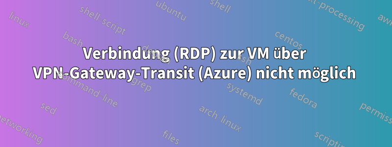 Verbindung (RDP) zur VM über VPN-Gateway-Transit (Azure) nicht möglich