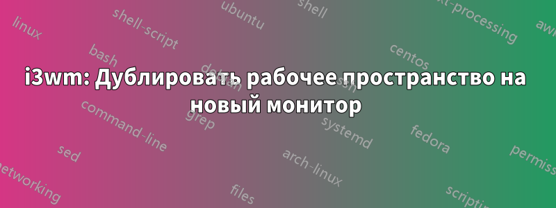 i3wm: Дублировать рабочее пространство на новый монитор