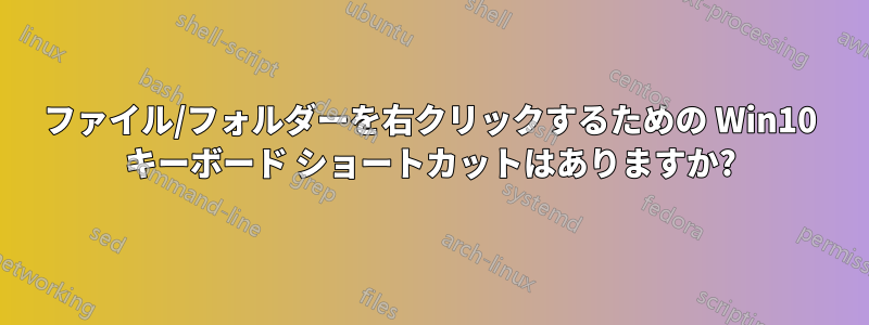 ファイル/フォルダーを右クリックするための Win10 キーボード ショートカットはありますか?