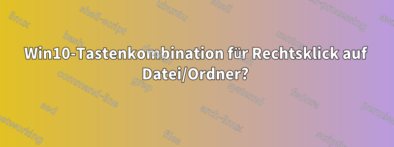 Win10-Tastenkombination für Rechtsklick auf Datei/Ordner?