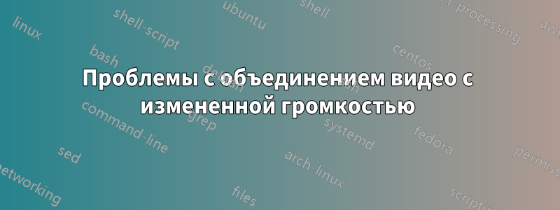 Проблемы с объединением видео с измененной громкостью