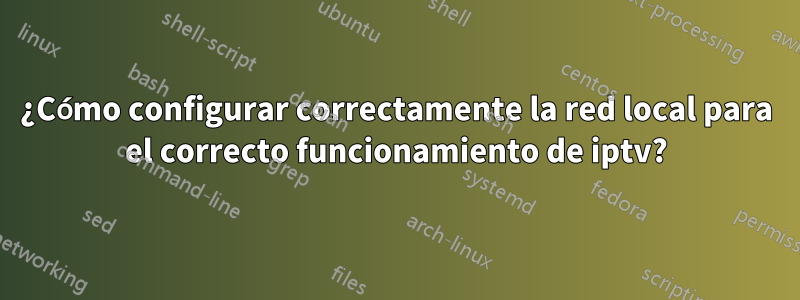 ¿Cómo configurar correctamente la red local para el correcto funcionamiento de iptv?