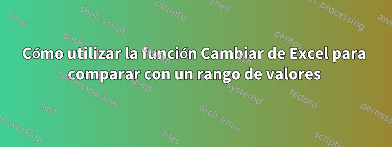 Cómo utilizar la función Cambiar de Excel para comparar con un rango de valores