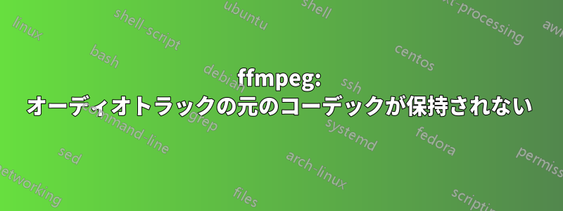 ffmpeg: オーディオトラックの元のコーデックが保持されない