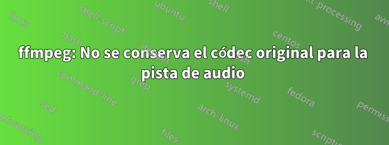 ffmpeg: No se conserva el códec original para la pista de audio