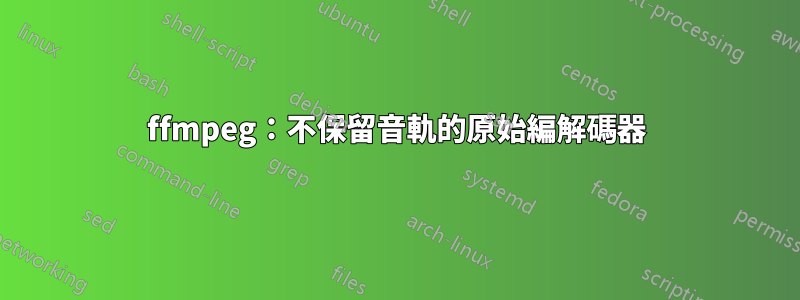 ffmpeg：不保留音軌的原始編解碼器