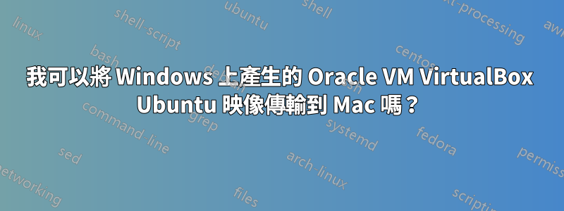 我可以將 Windows 上產生的 Oracle VM VirtualBox Ubuntu 映像傳輸到 Mac 嗎？