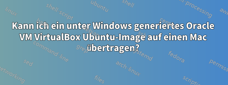 Kann ich ein unter Windows generiertes Oracle VM VirtualBox Ubuntu-Image auf einen Mac übertragen?